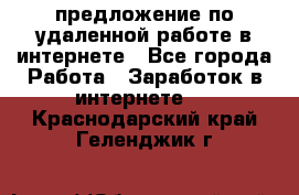 предложение по удаленной работе в интернете - Все города Работа » Заработок в интернете   . Краснодарский край,Геленджик г.